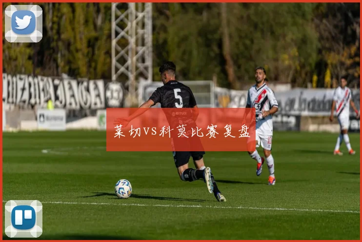 莱切vs科莫比赛复盘