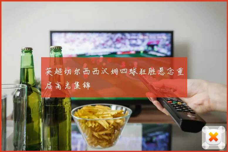 英超切尔西西汉姆四球狂胜悬念重启高光集锦