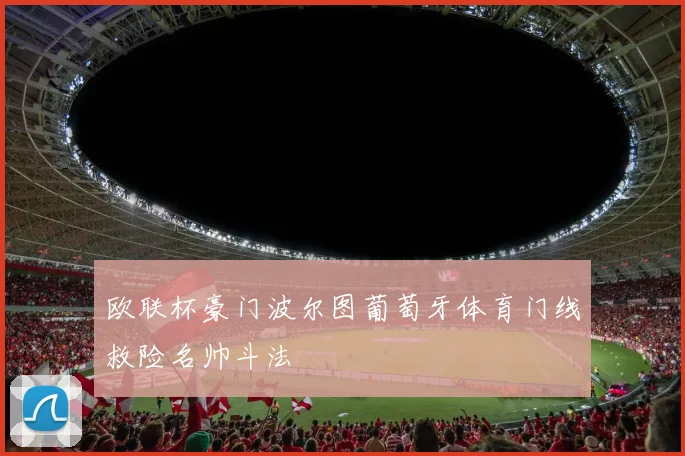 欧联杯豪门波尔图葡萄牙体育门线救险名帅斗法