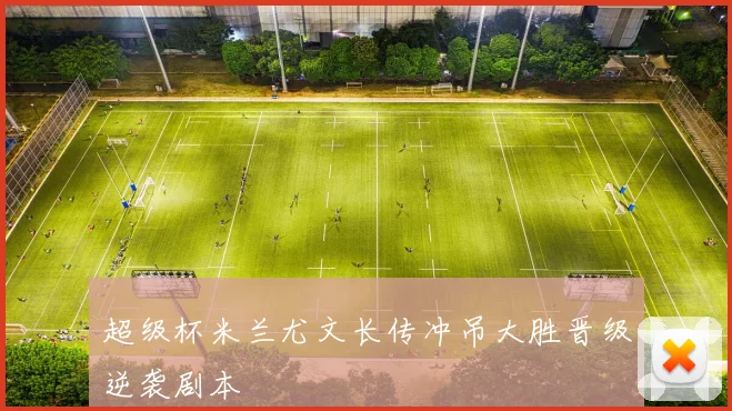 超级杯米兰尤文长传冲吊大胜晋级逆袭剧本