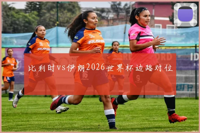 比利时vs伊朗2026世界杯边路对位
