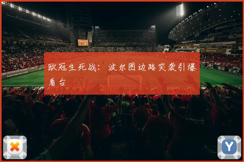 欧冠生死战：波尔图边路突袭引爆看台