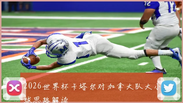2026世界杯卡塔尔对加拿大队大小球思路解读