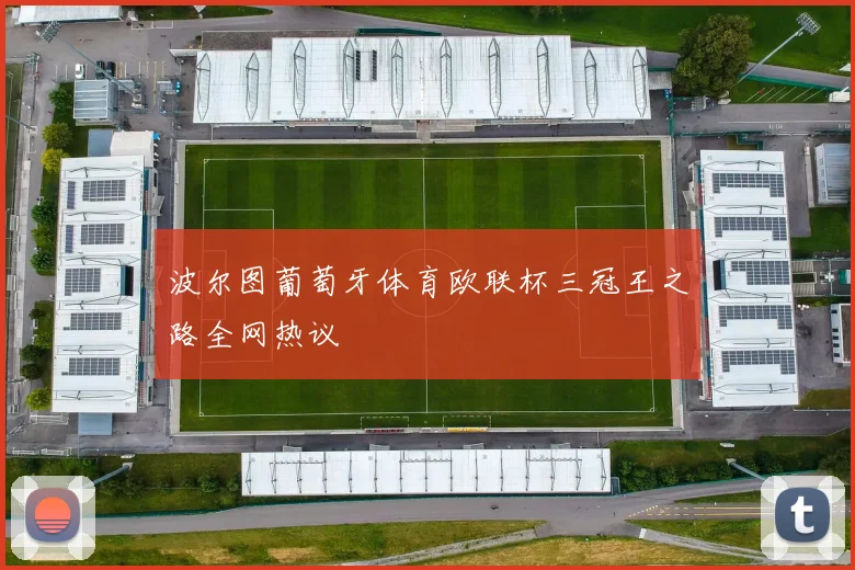 波尔图葡萄牙体育欧联杯三冠王之路全网热议